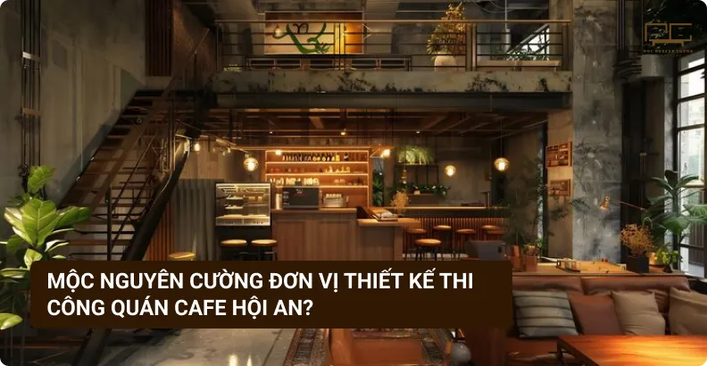 Tại sao nên chọn Mộc Nguyên Cường để thiết kế thi công quán cafe Hội An